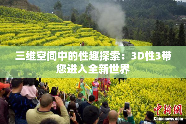 三维空间中的性趣探索：3D性3带您进入全新世界