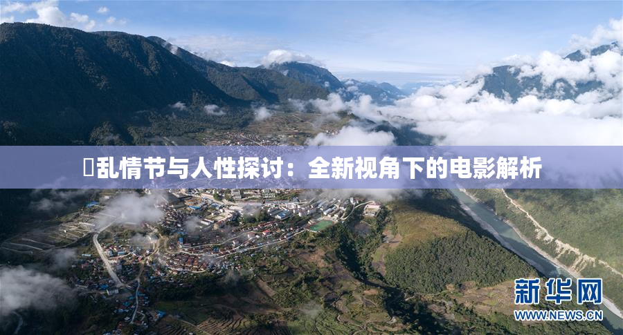 婬乱情节与人性探讨：全新视角下的电影解析