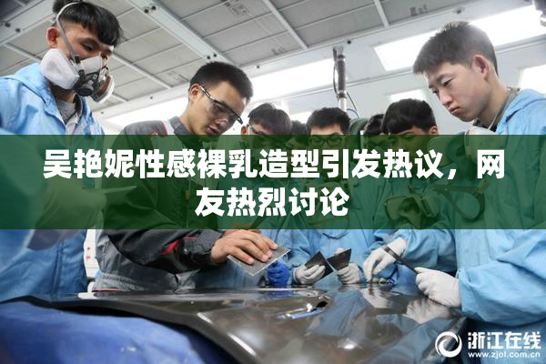 吴艳妮性感裸乳造型引发热议，网友热烈讨论