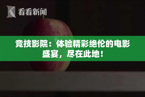 竞技影院：体验精彩绝伦的电影盛宴，尽在此地！