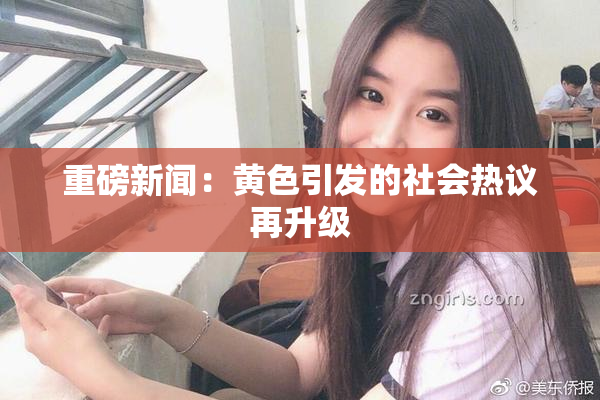 重磅新闻：黄色引发的社会热议再升级