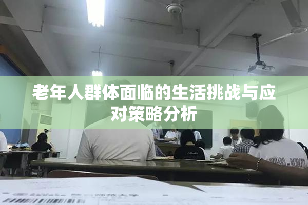老年人群体面临的生活挑战与应对策略分析