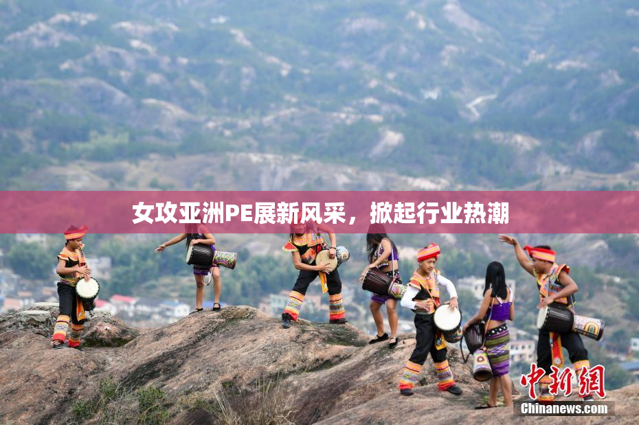 女攻亚洲PE展新风采，掀起行业热潮