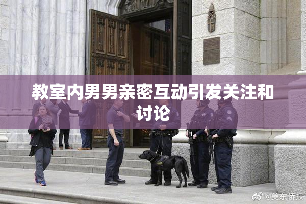 教室内男男亲密互动引发关注和讨论
