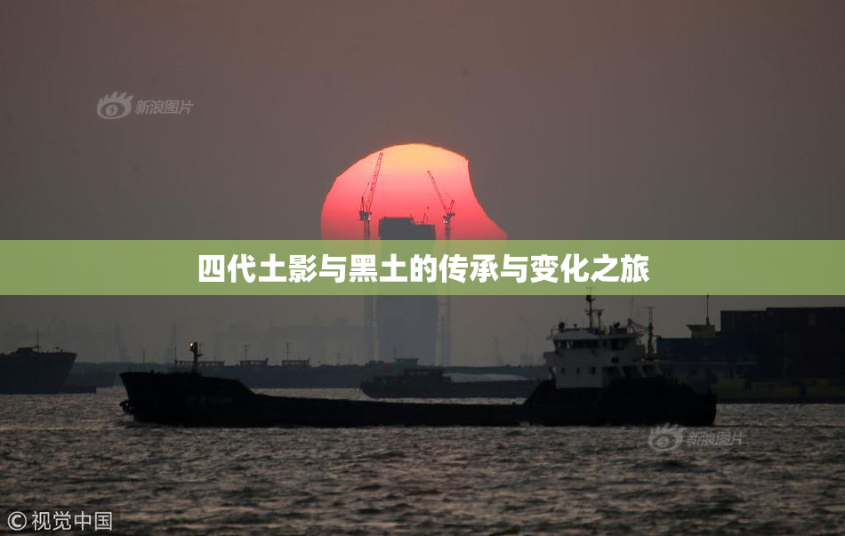 四代土影与黑土的传承与变化之旅