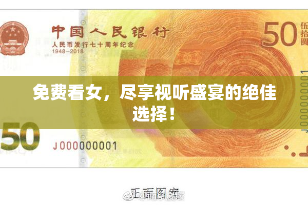 免费看女，尽享视听盛宴的绝佳选择！