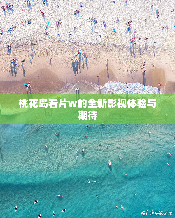 桃花岛看片w的全新影视体验与期待