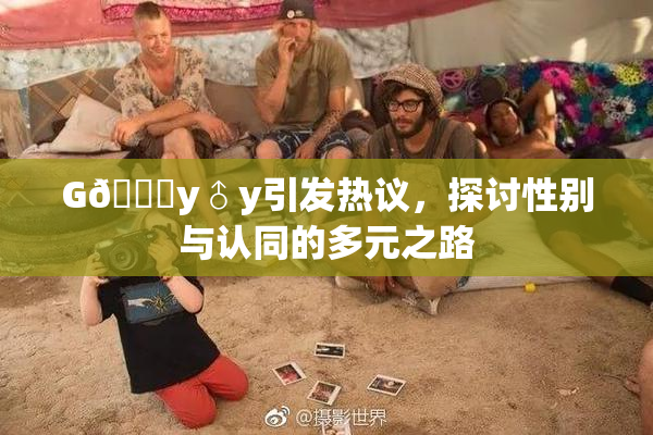 G🈚y♂y引发热议，探讨性别与认同的多元之路
