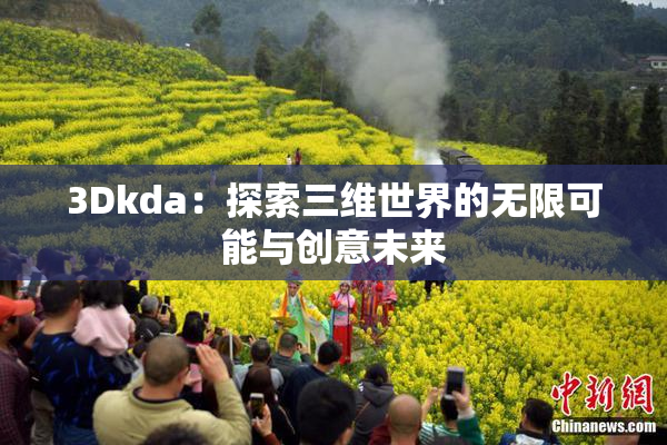 3Dkda：探索三维世界的无限可能与创意未来