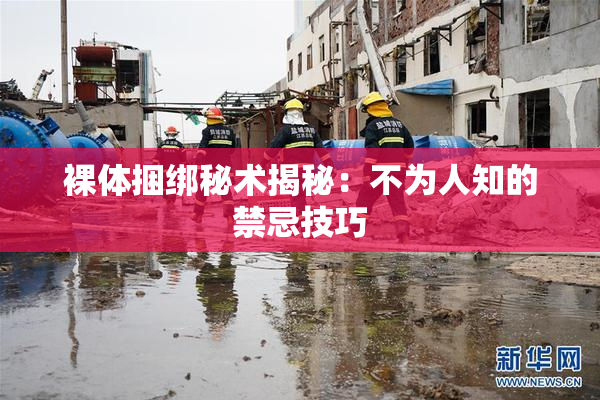 裸体捆绑秘术揭秘：不为人知的禁忌技巧