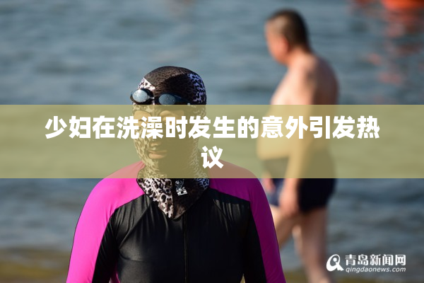 少妇在洗澡时发生的意外引发热议