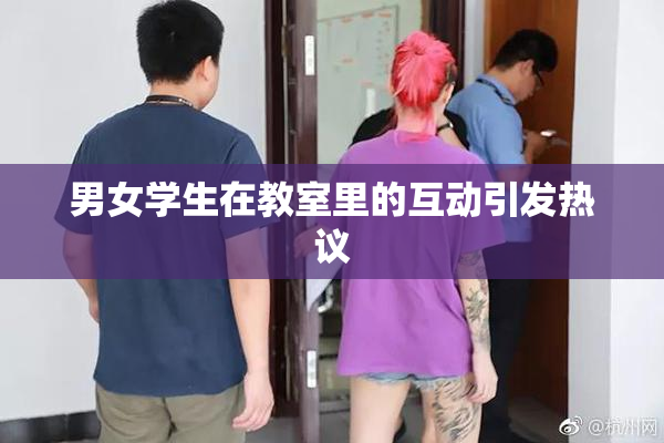 男女学生在教室里的互动引发热议