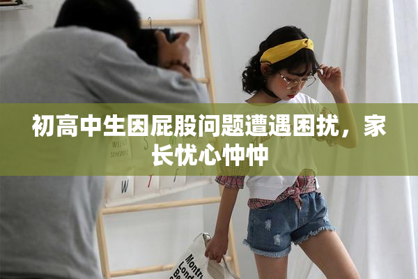 初高中生因屁股问题遭遇困扰，家长忧心忡忡