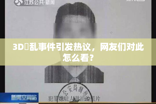 3D婬乱事件引发热议，网友们对此怎么看？