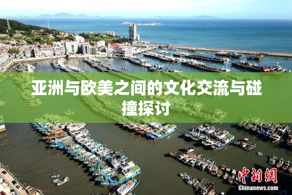 亚洲与欧美之间的文化交流与碰撞探讨
