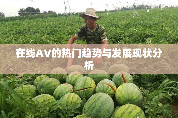 在线AV的热门趋势与发展现状分析