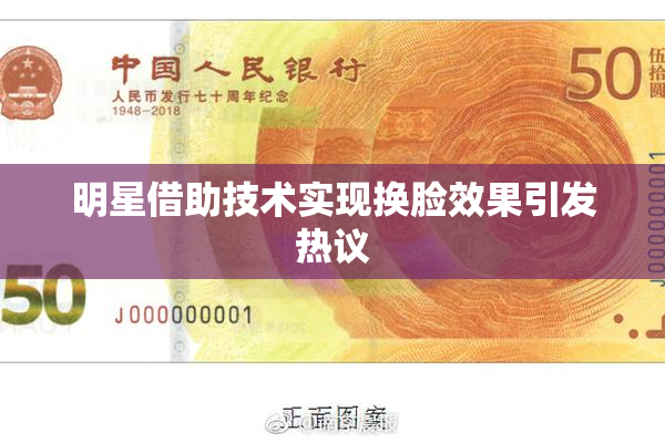 明星借助技术实现换脸效果引发热议