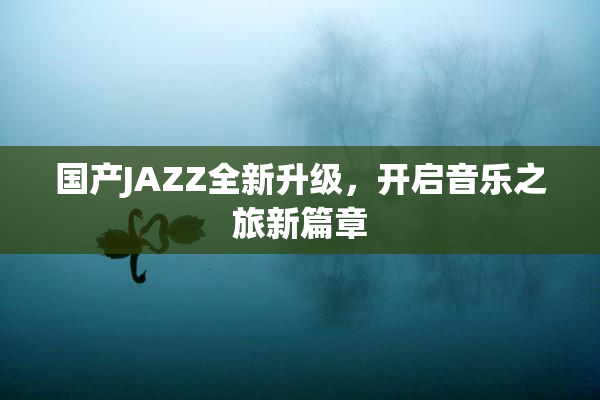 国产JAZZ全新升级，开启音乐之旅新篇章