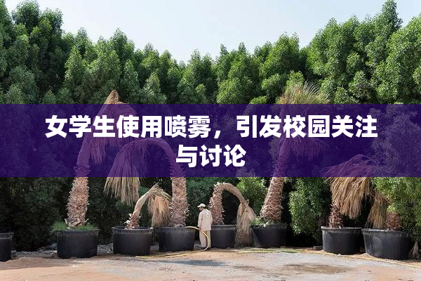 女学生使用喷雾，引发校园关注与讨论