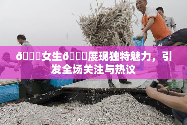 🔞女生🍆展现独特魅力，引发全场关注与热议