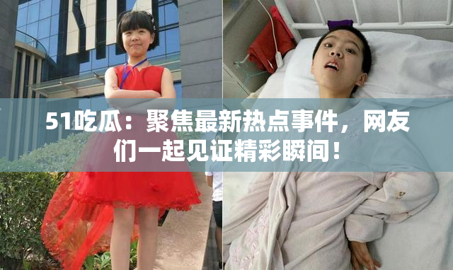 51吃瓜：聚焦最新热点事件，网友们一起见证精彩瞬间！