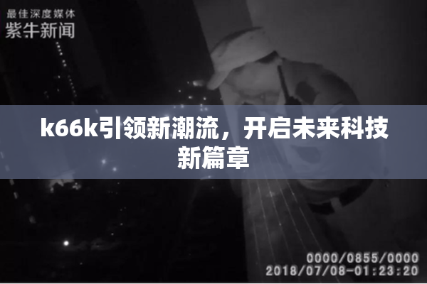 k66k引领新潮流，开启未来科技新篇章