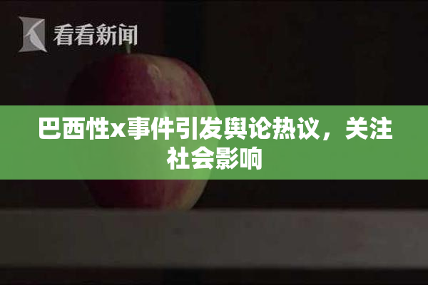 巴西性x事件引发舆论热议，关注社会影响