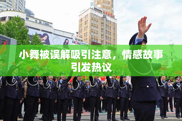 小舞被误解吸引注意，情感故事引发热议
