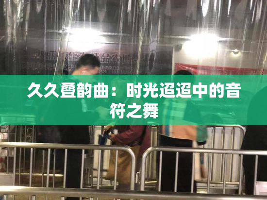 久久叠韵曲：时光迢迢中的音符之舞