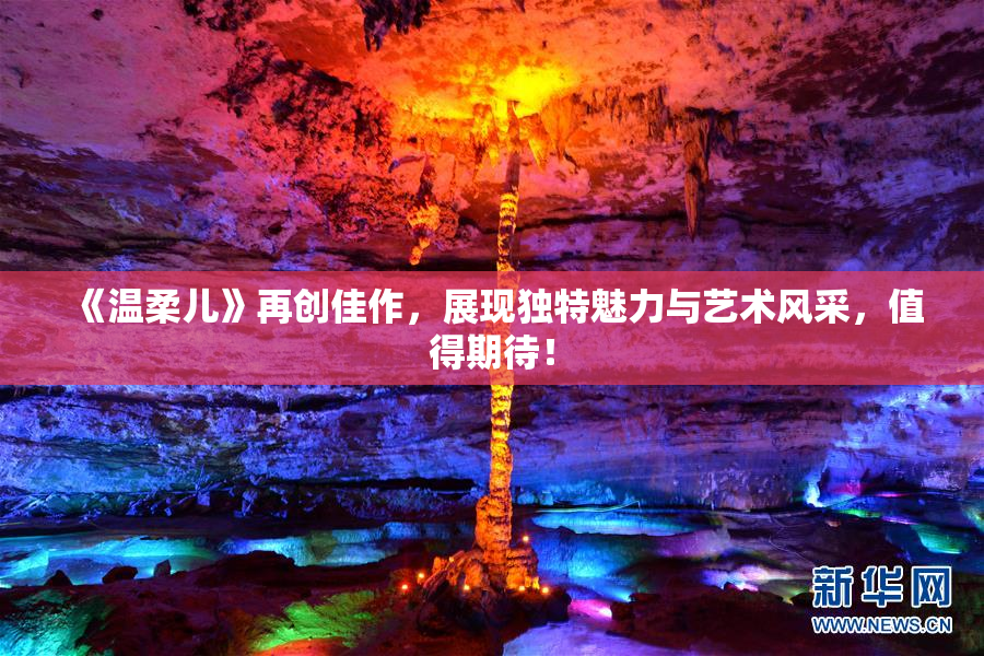 《温柔儿》再创佳作，展现独特魅力与艺术风采，值得期待！