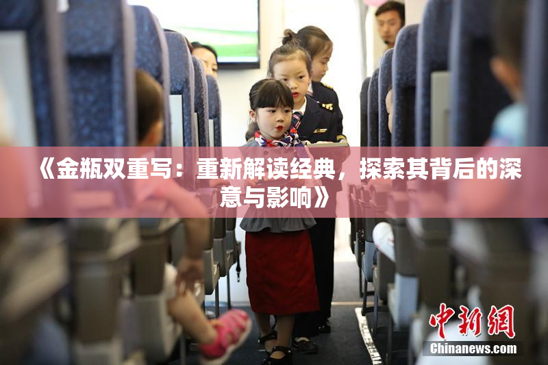 《金瓶双重写：重新解读经典，探索其背后的深意与影响》