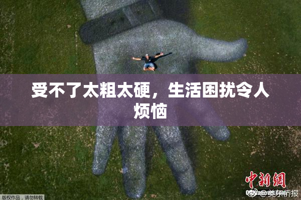 受不了太粗太硬，生活困扰令人烦恼