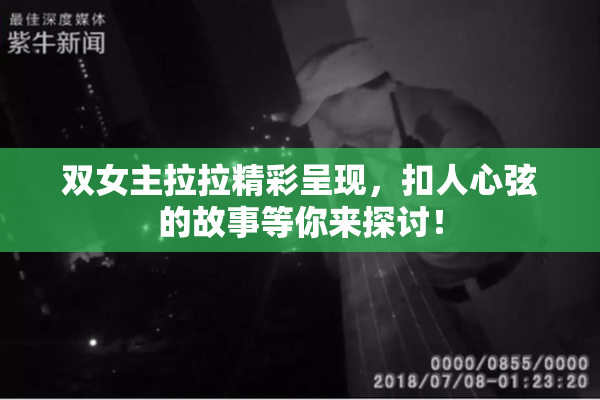 双女主拉拉精彩呈现，扣人心弦的故事等你来探讨！