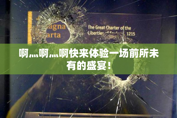 啊灬啊灬啊快来体验一场前所未有的盛宴！