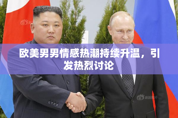 欧美男男情感热潮持续升温，引发热烈讨论
