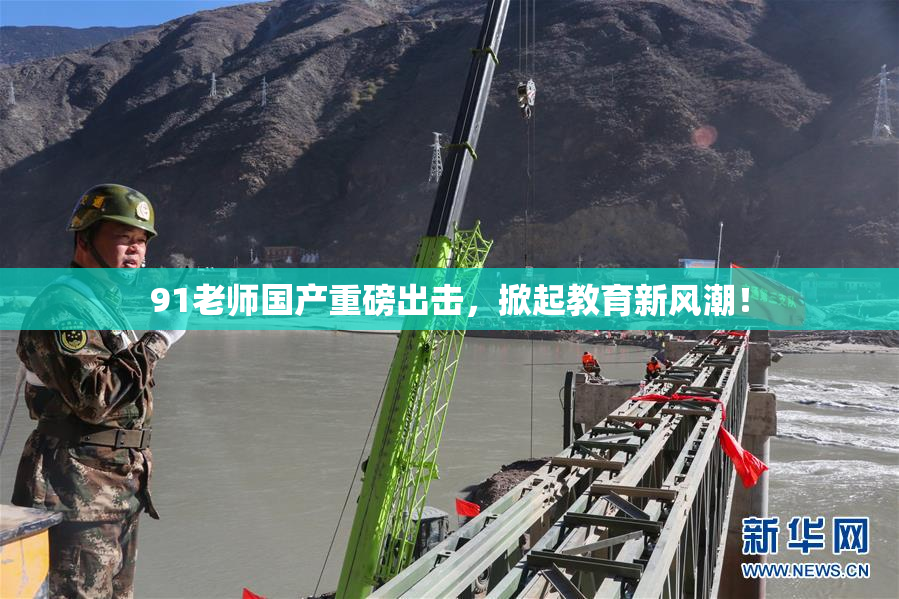 91老师国产重磅出击，掀起教育新风潮！