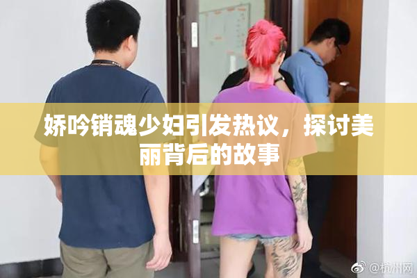 娇吟销魂少妇引发热议，探讨美丽背后的故事