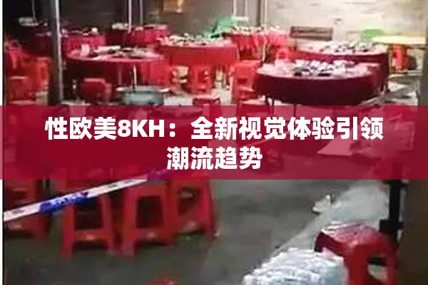 性欧美8KH：全新视觉体验引领潮流趋势