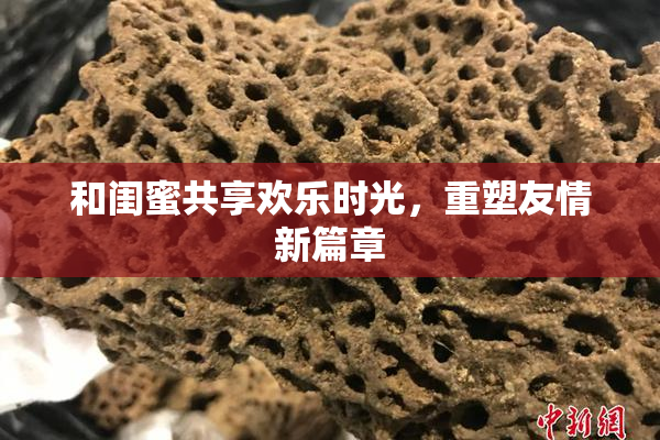 和闺蜜共享欢乐时光，重塑友情新篇章