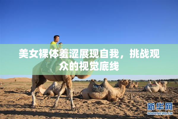 美女裸体羞涩展现自我，挑战观众的视觉底线