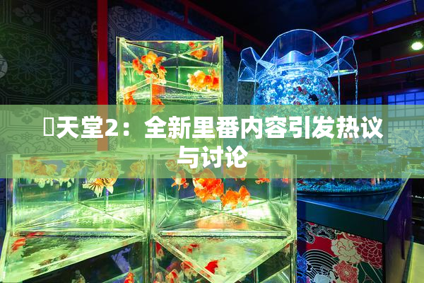 妺天堂2：全新里番内容引发热议与讨论