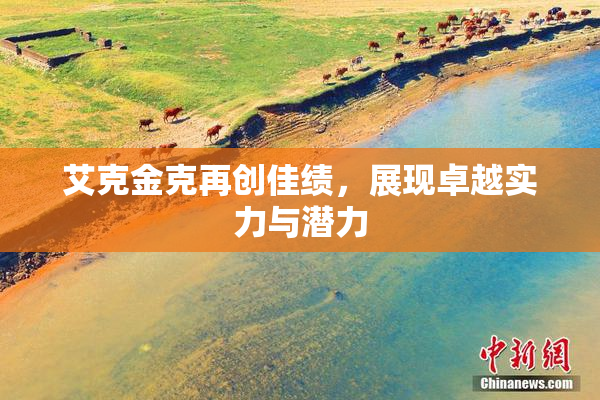 艾克金克再创佳绩，展现卓越实力与潜力