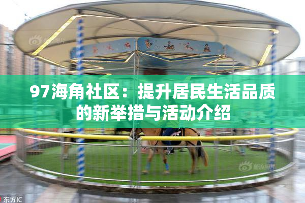 97海角社区：提升居民生活品质的新举措与活动介绍