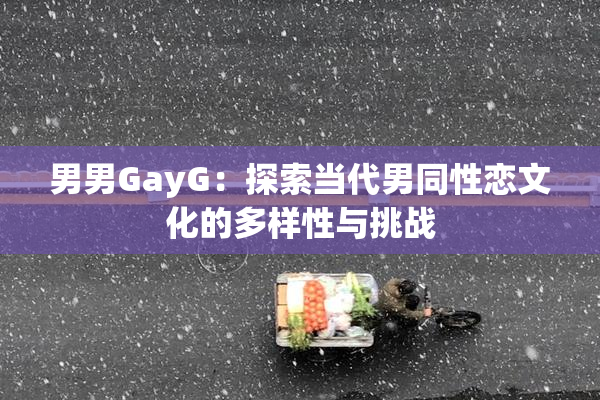 男男GayG：探索当代男同性恋文化的多样性与挑战