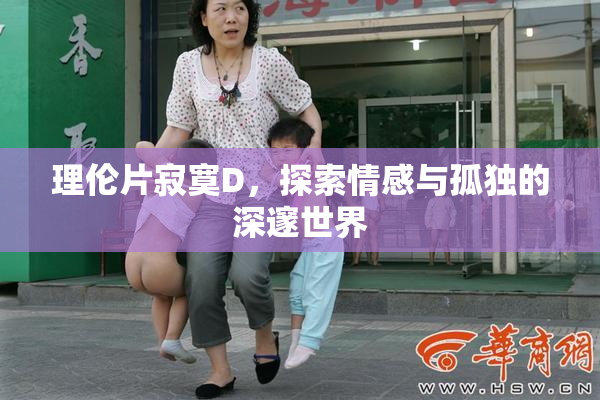 理伦片寂寞D，探索情感与孤独的深邃世界