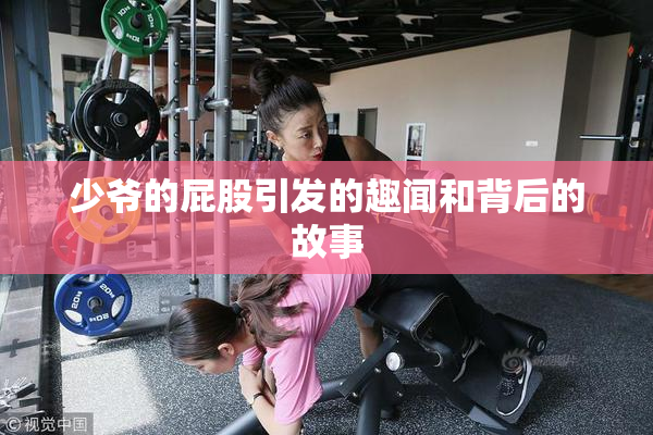 少爷的屁股引发的趣闻和背后的故事