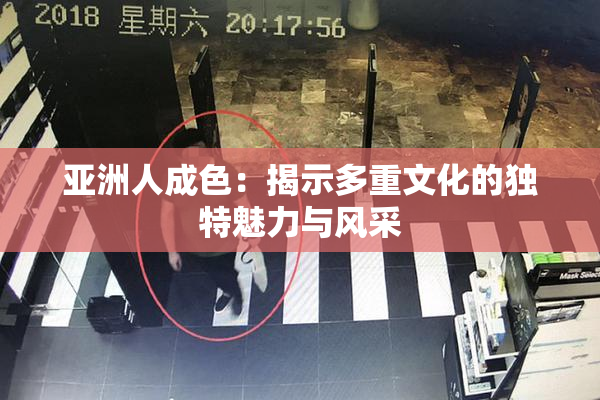 亚洲人成色：揭示多重文化的独特魅力与风采