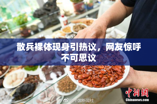散兵裸体现身引热议，网友惊呼不可思议