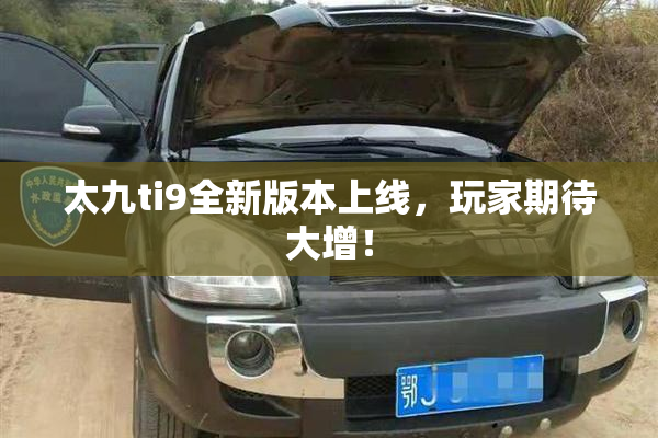 太九ti9全新版本上线，玩家期待大增！