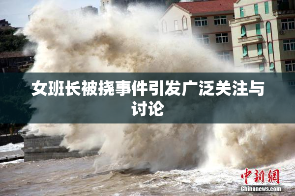 女班长被挠事件引发广泛关注与讨论